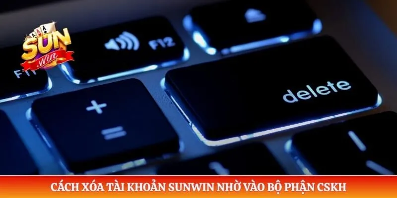 Cách xóa tài khoản Sunwin nhờ vào bộ phận CSKH