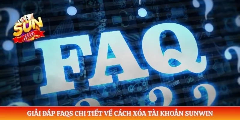 Giải đáp FAQs chi tiết về cách xóa tài khoản Sunwin